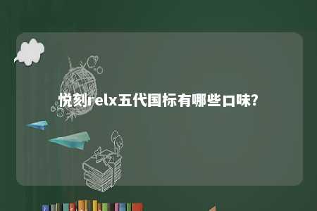 悦刻relx五代国标有哪些口味？ 